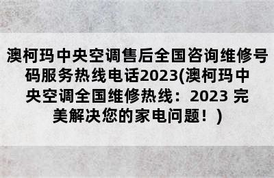 澳柯玛中央空调售后全国咨询维修号码服务热线电话2023(澳柯玛中央空调全国维修热线：2023 完美解决您的家电问题！)